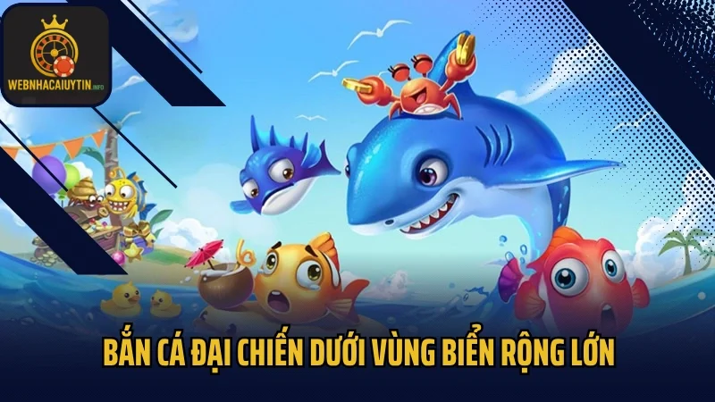 Bắn cá đại chiến dưới vùng biển rộng lớn