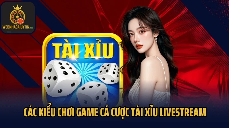 Các kiểu chơi game cá cược Tài Xỉu livestream