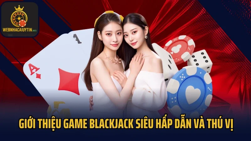 Giới thiệu game Blackjack siêu hấp dẫn và thú vị