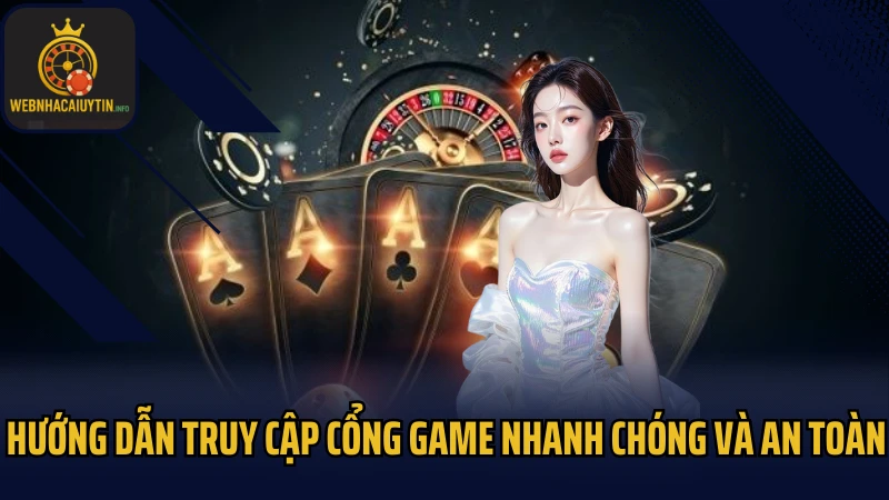 Hướng dẫn truy cập cổng game nhanh chóng và an toàn