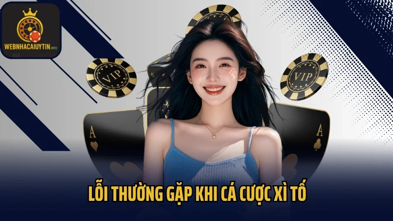 Lỗi thường gặp khi cá cược Xì Tố