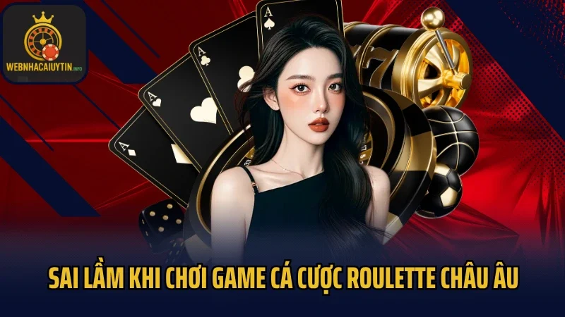 Sai lầm khi chơi game cá cược Roulette châu Âu