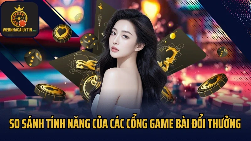 So sánh tính năng của các cổng game bài đổi thưởng