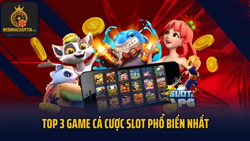 Top 3 game cá cược slot phổ biến nhất
