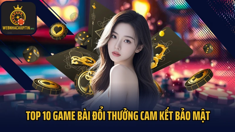 Top 10 game bài đổi thưởng cam kết bảo mật